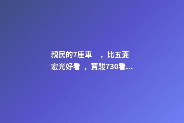 親民的7座車，比五菱宏光好看，寶駿730看到后深感不安